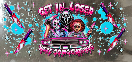 Get In Loser Were Going Chopping